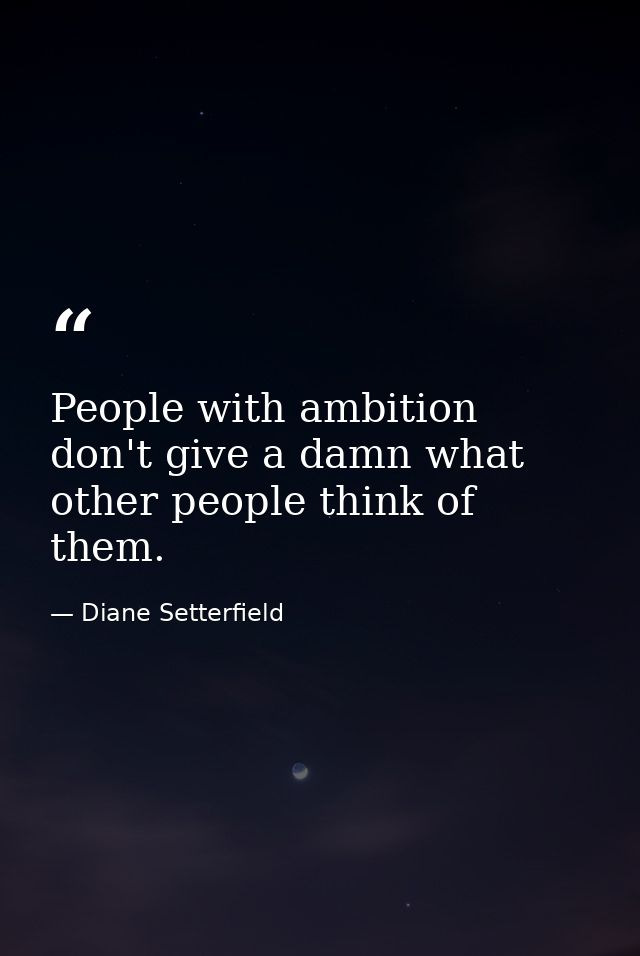 People with ambition don't give a damn what other people think of them. — Diane Setterfield