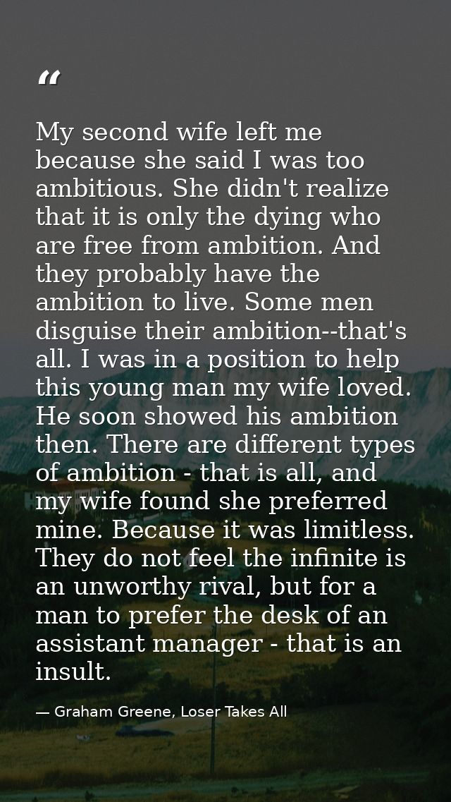 My second wife left me because she said I was too ambitious. She didn't realize that it is only the dying who are free f — Graham Greene, Loser Takes All