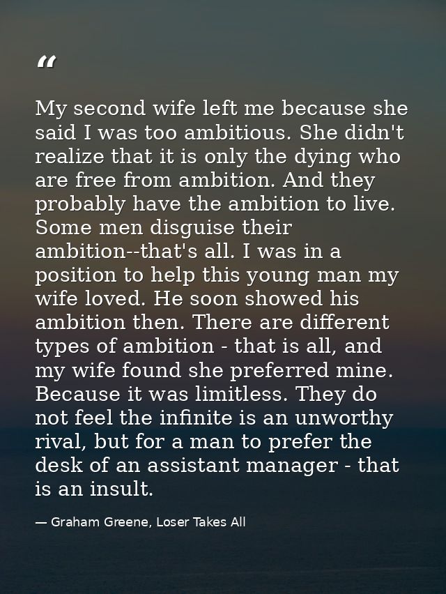 My second wife left me because she said I was too ambitious. She didn't realize that it is only the dying who are free f — Graham Greene, Loser Takes All