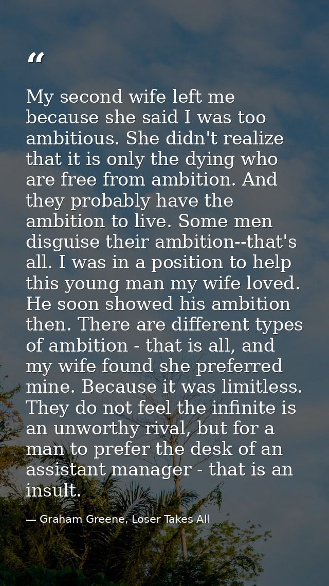 My second wife left me because she said I was too ambitious. She didn't realize that it is only the dying who are free f — Graham Greene, Loser Takes All