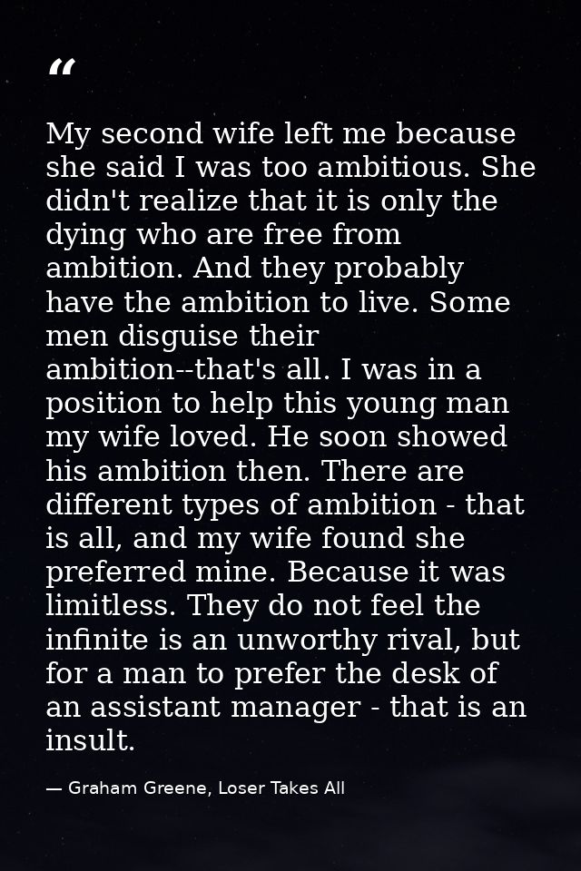 My second wife left me because she said I was too ambitious. She didn't realize that it is only the dying who are free f — Graham Greene, Loser Takes All