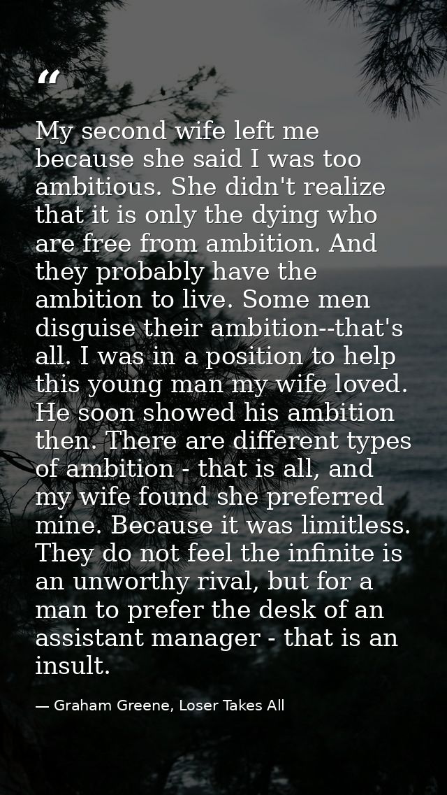 My second wife left me because she said I was too ambitious. She didn't realize that it is only the dying who are free f — Graham Greene, Loser Takes All
