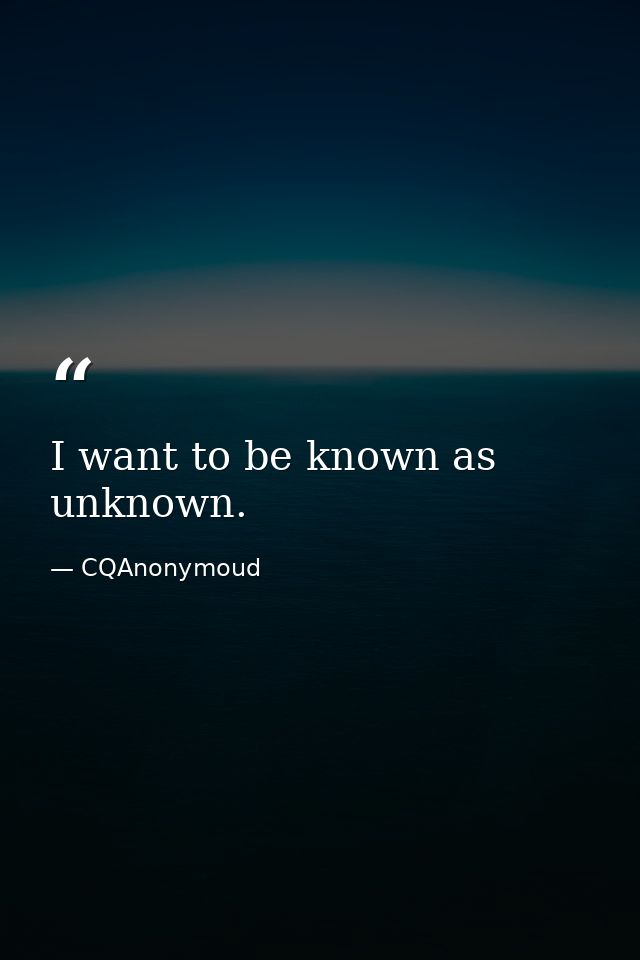 I want to be known as unknown. — CQAnonymoud