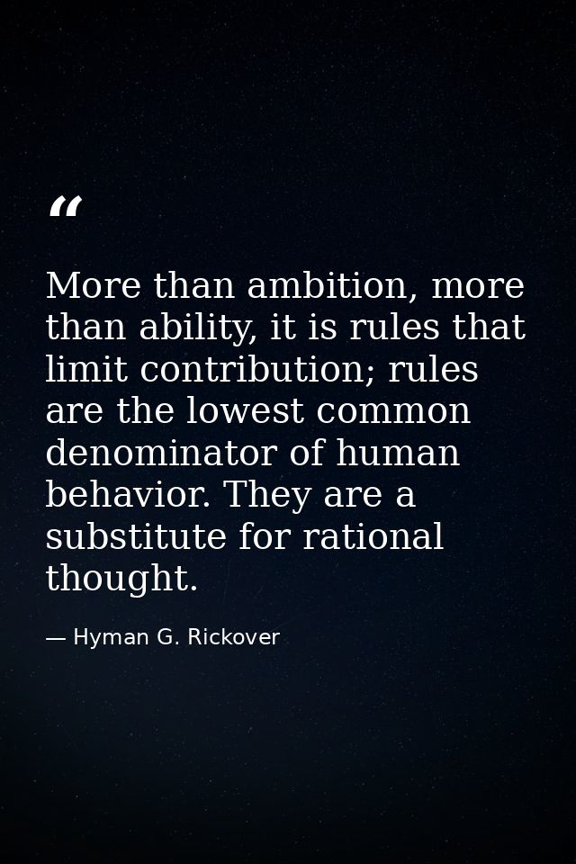 More than ambition, more than ability, it is rules that limit contribution; rules are the lowest common denominator of h — Hyman G. Rickover