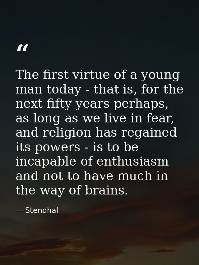 The first virtue of a young man today - that is, for the next fifty years perhaps, as long as we live in fear, and relig — Stendhal