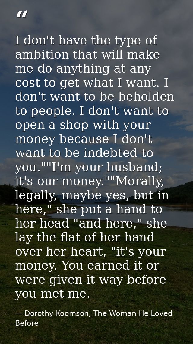 I don't have the type of ambition that will make me do anything at any cost to get what I want. I don't want to be behol — Dorothy Koomson, The Woman He Loved Before