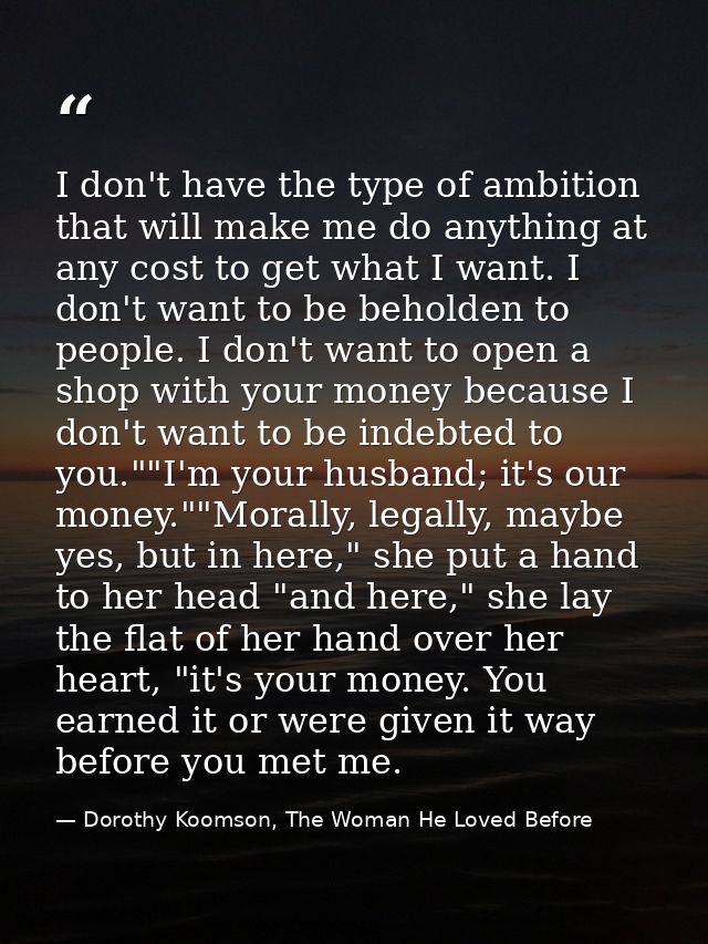I don't have the type of ambition that will make me do anything at any cost to get what I want. I don't want to be behol — Dorothy Koomson, The Woman He Loved Before