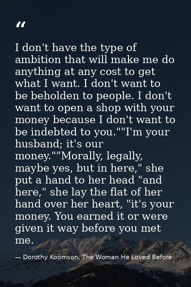 I don't have the type of ambition that will make me do anything at any cost to get what I want. I don't want to be behol — Dorothy Koomson, The Woman He Loved Before