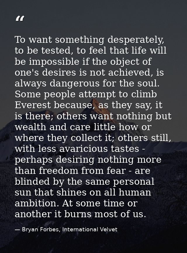 To want something desperately, to be tested, to feel that life will be impossible if the object of one's desires is not  — Bryan Forbes, International Velvet