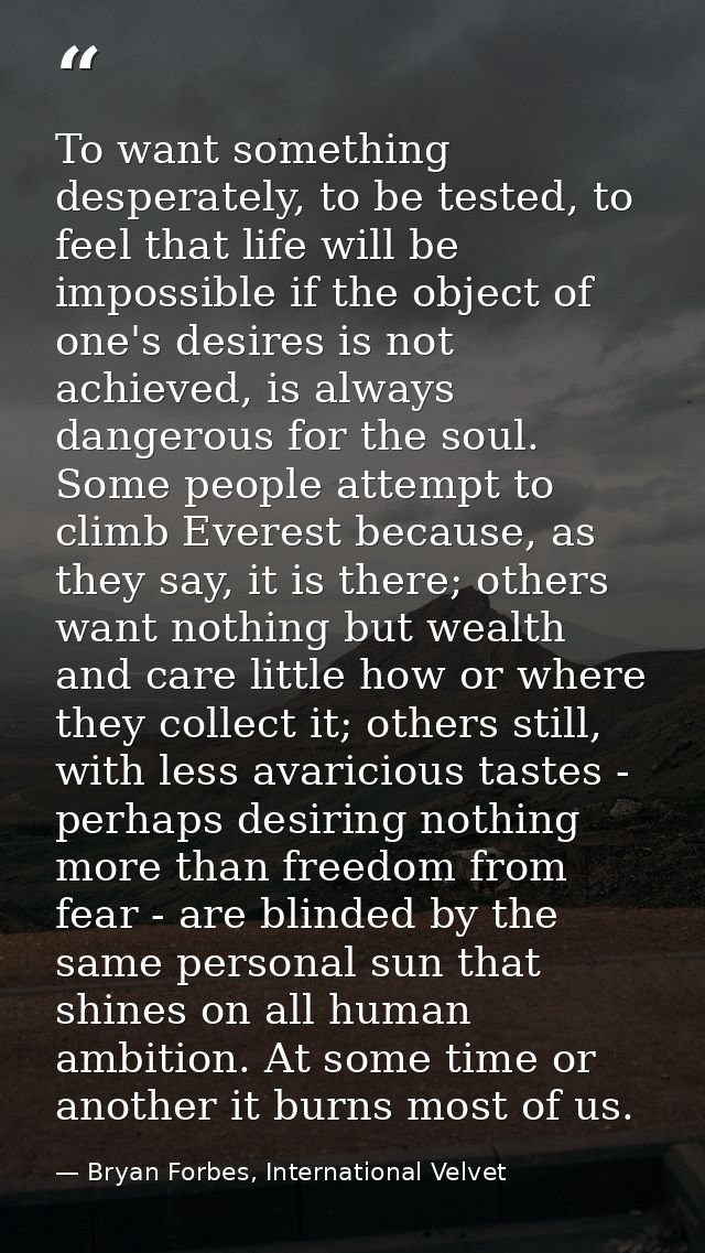 To want something desperately, to be tested, to feel that life will be impossible if the object of one's desires is not  — Bryan Forbes, International Velvet