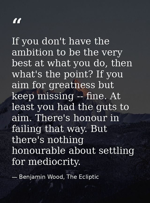 If you don't have the ambition to be the very best at what you do, then what's the point? If you aim for greatness but k — Benjamin Wood, The Ecliptic