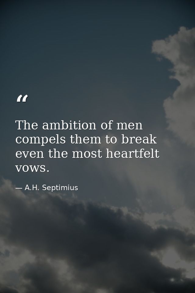 The ambition of men compels them to break even the most heartfelt vows. — A.H. Septimius
