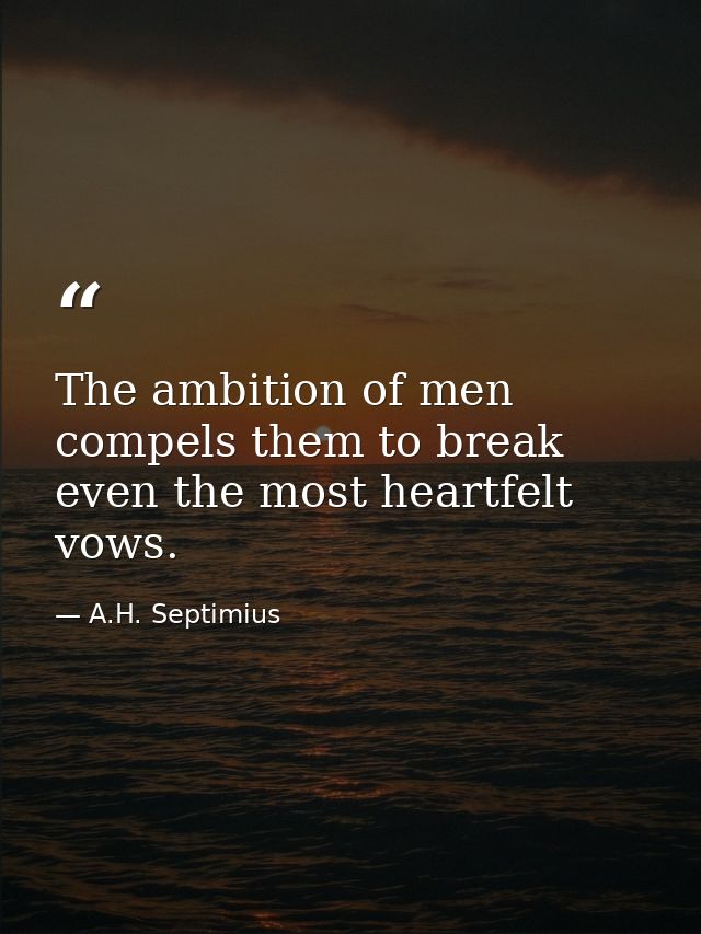 The ambition of men compels them to break even the most heartfelt vows. — A.H. Septimius