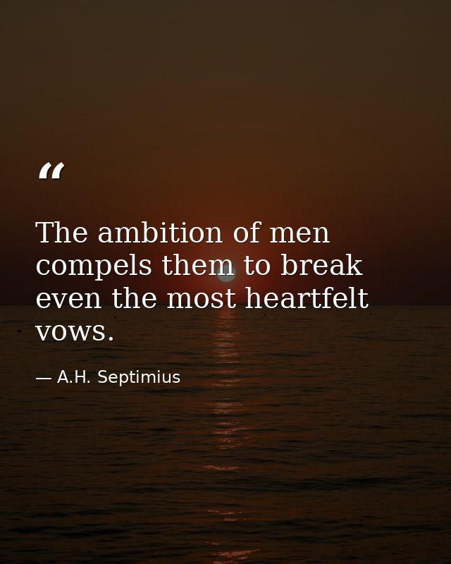 The ambition of men compels them to break even the most heartfelt vows. — A.H. Septimius
