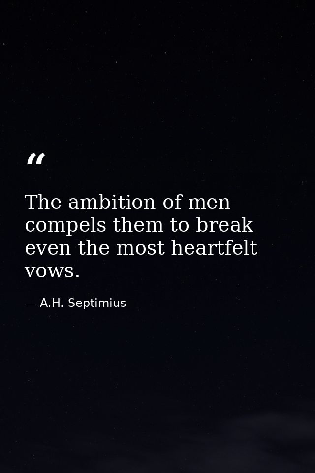 The ambition of men compels them to break even the most heartfelt vows. — A.H. Septimius