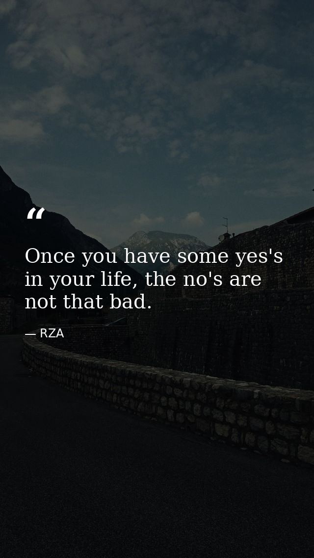 Once you have some yes's in your life, the no's are not that bad. — RZA