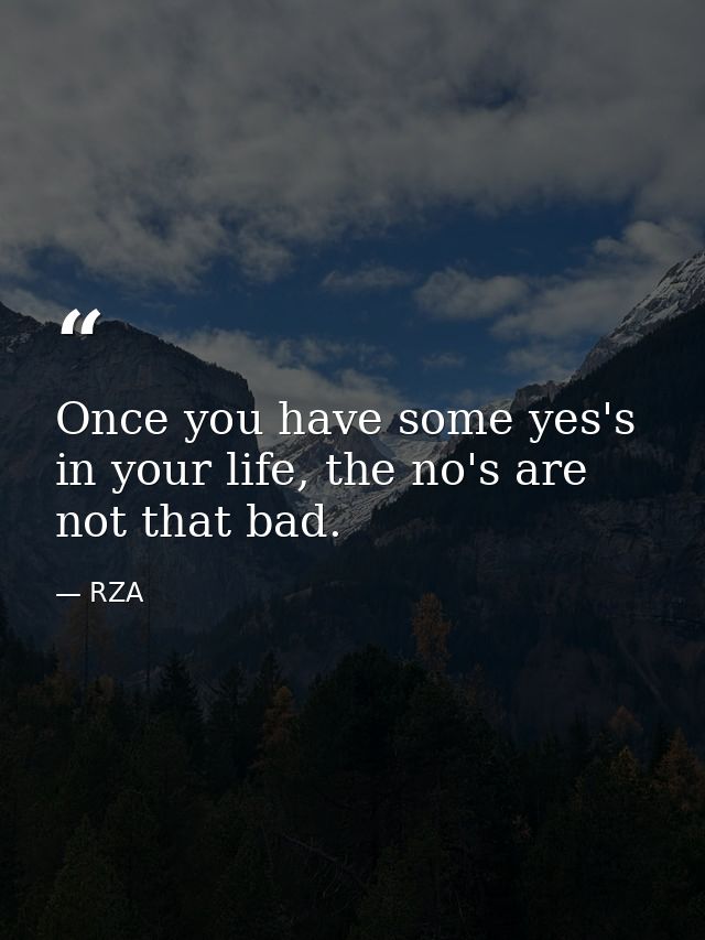 Once you have some yes's in your life, the no's are not that bad. — RZA