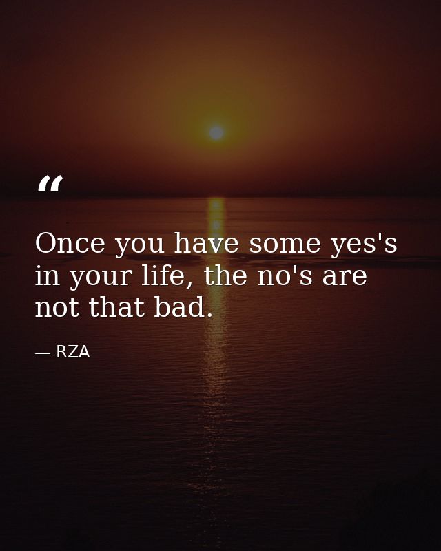 Once you have some yes's in your life, the no's are not that bad. — RZA