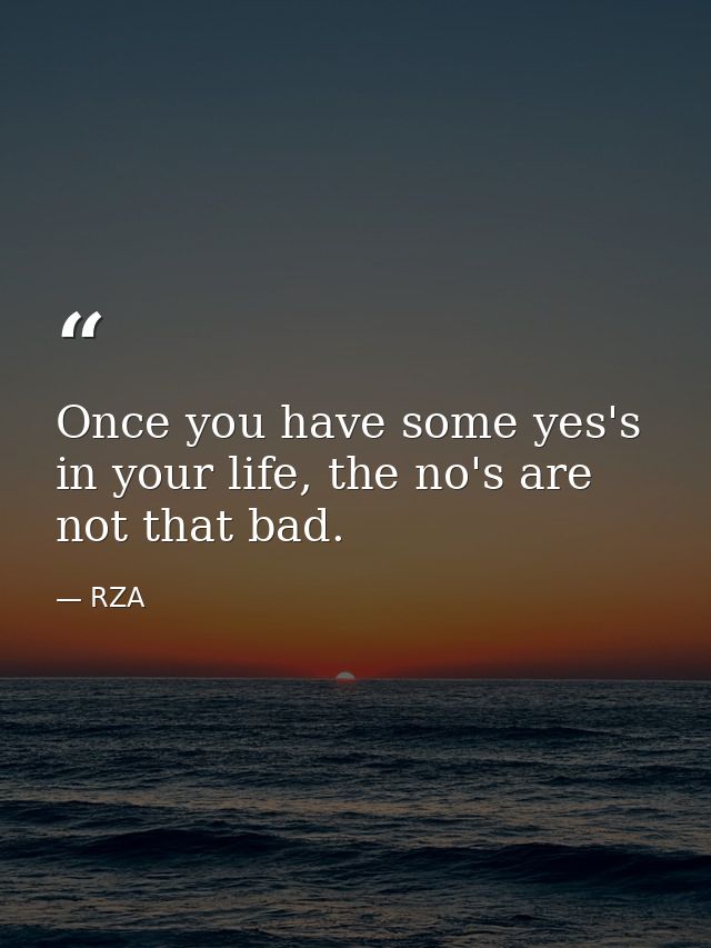 Once you have some yes's in your life, the no's are not that bad. — RZA