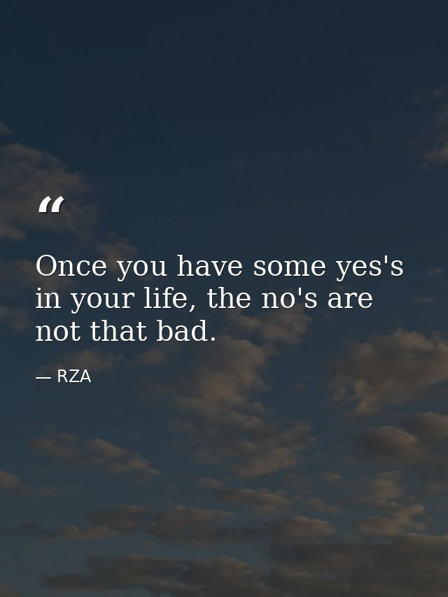 Once you have some yes's in your life, the no's are not that bad. — RZA