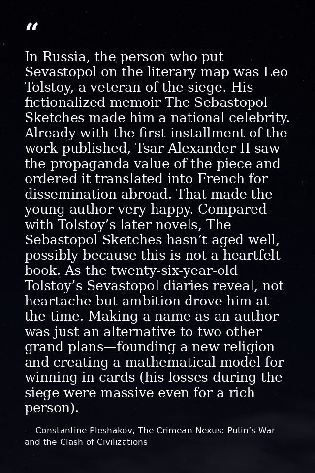 In Russia, the person who put Sevastopol on the literary map was Leo Tolstoy, a veteran of the siege. His fictionalized  — Constantine Pleshakov, The Crimean Nexus: Putin’s War and the Clash of Civilizations