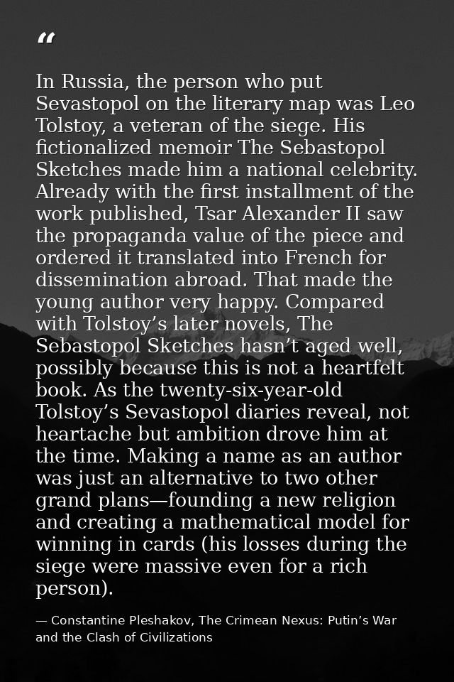 In Russia, the person who put Sevastopol on the literary map was Leo Tolstoy, a veteran of the siege. His fictionalized  — Constantine Pleshakov, The Crimean Nexus: Putin’s War and the Clash of Civilizations