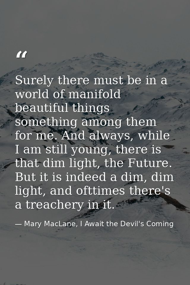 Surely there must be in a world of manifold beautiful things something among them for me. And always, while I am still y — Mary MacLane, I Await the Devil's Coming