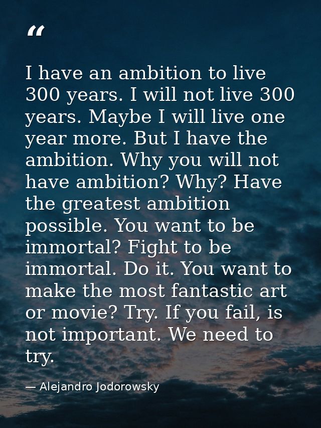 I have an ambition to live 300 years. I will not live 300 years. Maybe I will live one year more. But I have the ambitio — Alejandro Jodorowsky