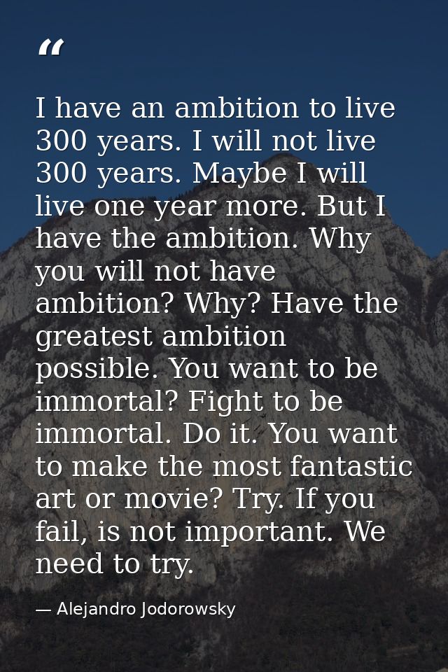 I have an ambition to live 300 years. I will not live 300 years. Maybe I will live one year more. But I have the ambitio — Alejandro Jodorowsky
