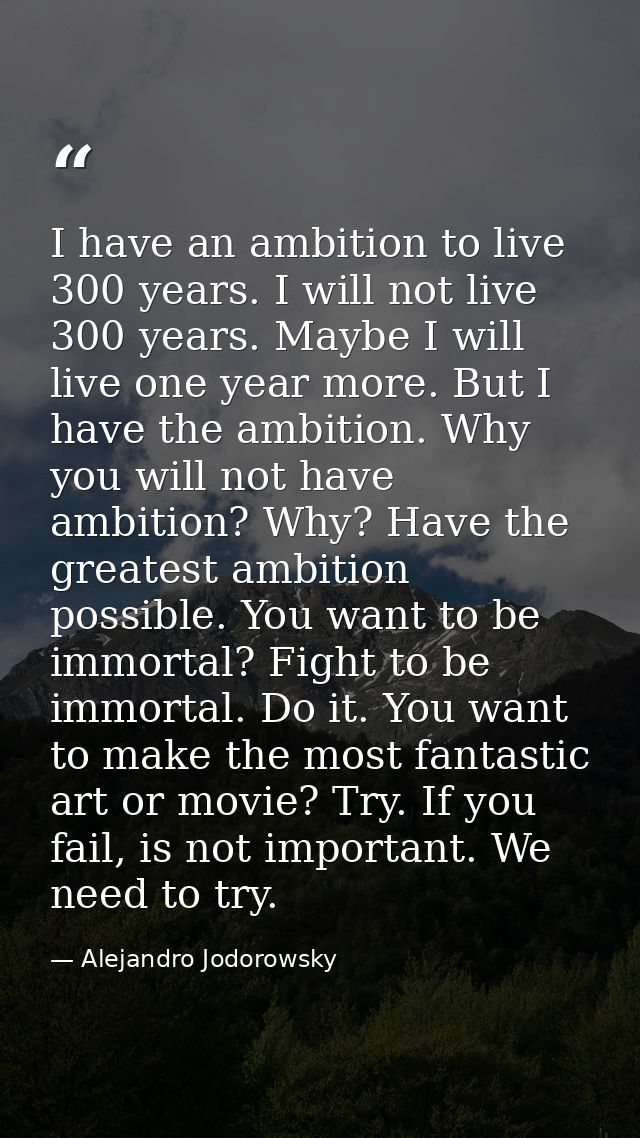 I have an ambition to live 300 years. I will not live 300 years. Maybe I will live one year more. But I have the ambitio — Alejandro Jodorowsky