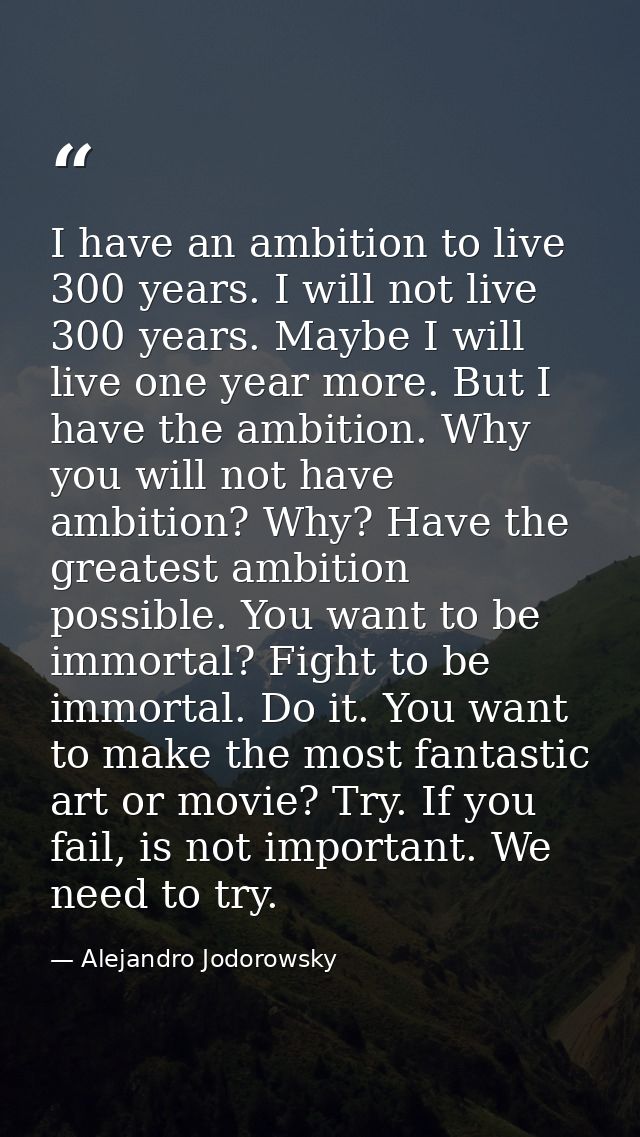 I have an ambition to live 300 years. I will not live 300 years. Maybe I will live one year more. But I have the ambitio — Alejandro Jodorowsky