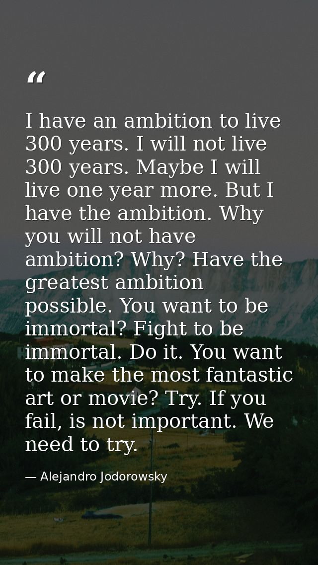 I have an ambition to live 300 years. I will not live 300 years. Maybe I will live one year more. But I have the ambitio — Alejandro Jodorowsky