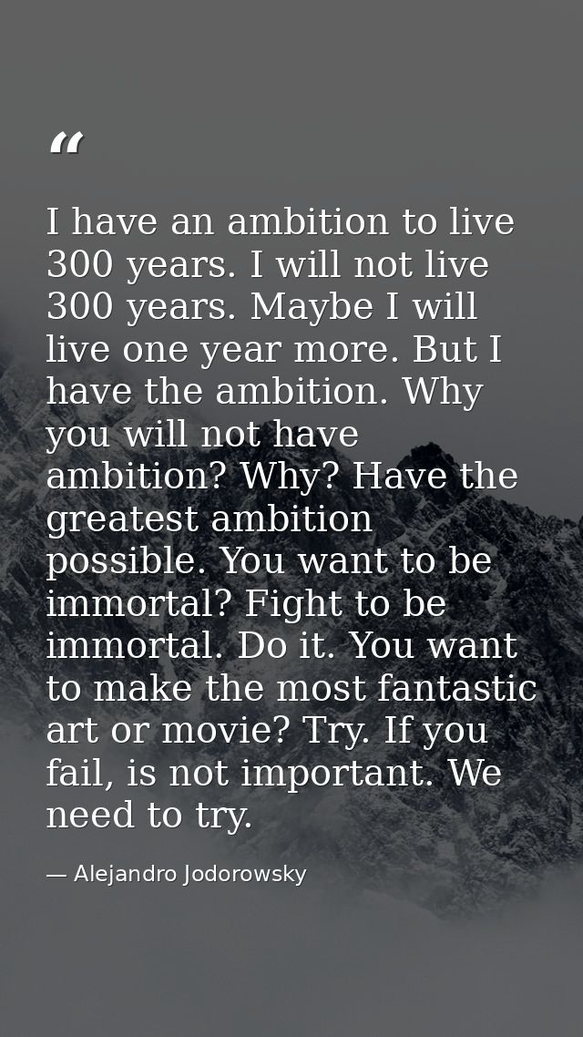 I have an ambition to live 300 years. I will not live 300 years. Maybe I will live one year more. But I have the ambitio — Alejandro Jodorowsky