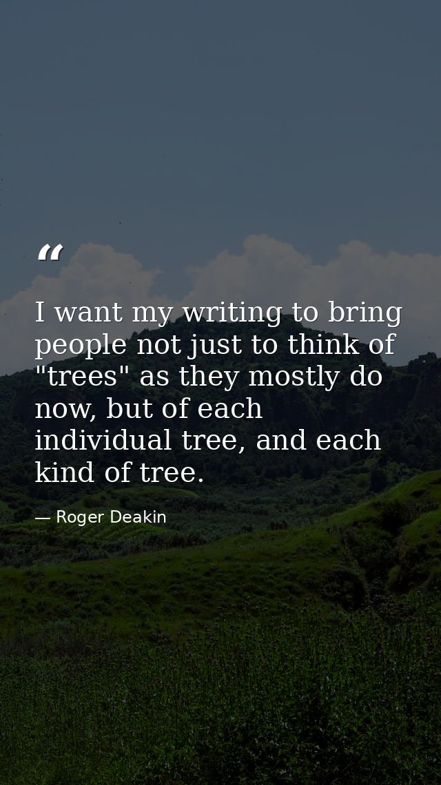 I want my writing to bring people not just to think of "trees" as they mostly do now, but of each individual tree, and e — Roger Deakin