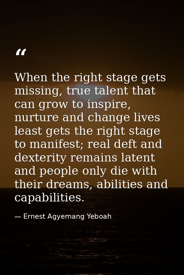 When the right stage gets missing, true talent that can grow to inspire, nurture and change lives least gets the right s — Ernest Agyemang Yeboah