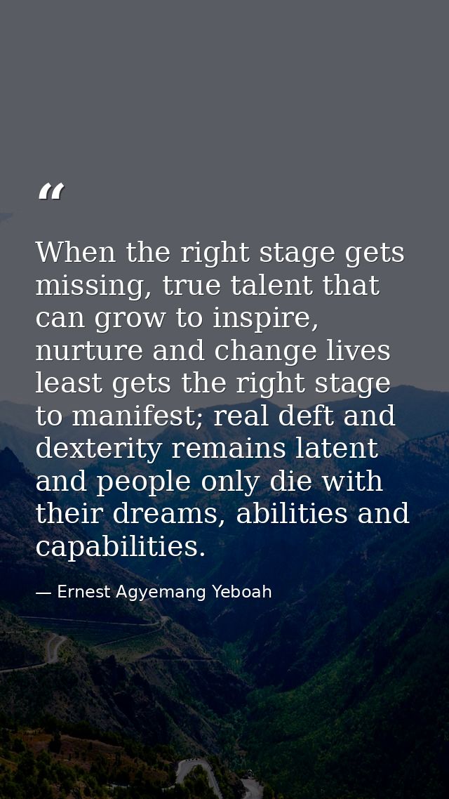 When the right stage gets missing, true talent that can grow to inspire, nurture and change lives least gets the right s — Ernest Agyemang Yeboah