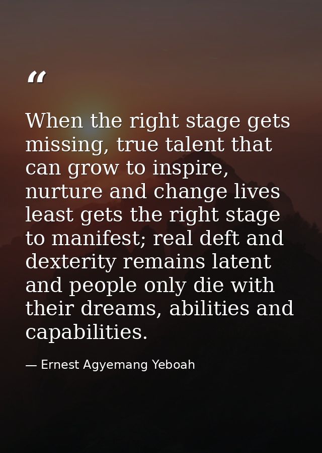 When the right stage gets missing, true talent that can grow to inspire, nurture and change lives least gets the right s — Ernest Agyemang Yeboah