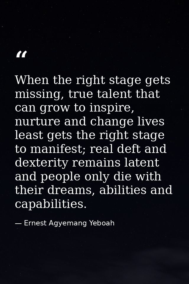 When the right stage gets missing, true talent that can grow to inspire, nurture and change lives least gets the right s — Ernest Agyemang Yeboah