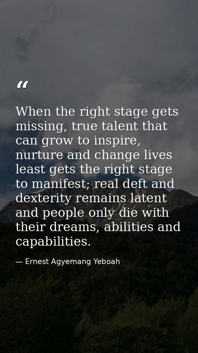When the right stage gets missing, true talent that can grow to inspire, nurture and change lives least gets the right s — Ernest Agyemang Yeboah