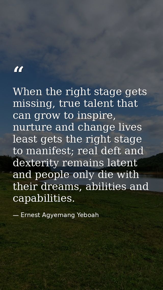 When the right stage gets missing, true talent that can grow to inspire, nurture and change lives least gets the right s — Ernest Agyemang Yeboah