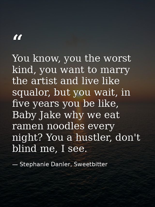 You know, you the worst kind, you want to marry the artist and live like squalor, but you wait, in five years you be lik — Stephanie Danler, Sweetbitter