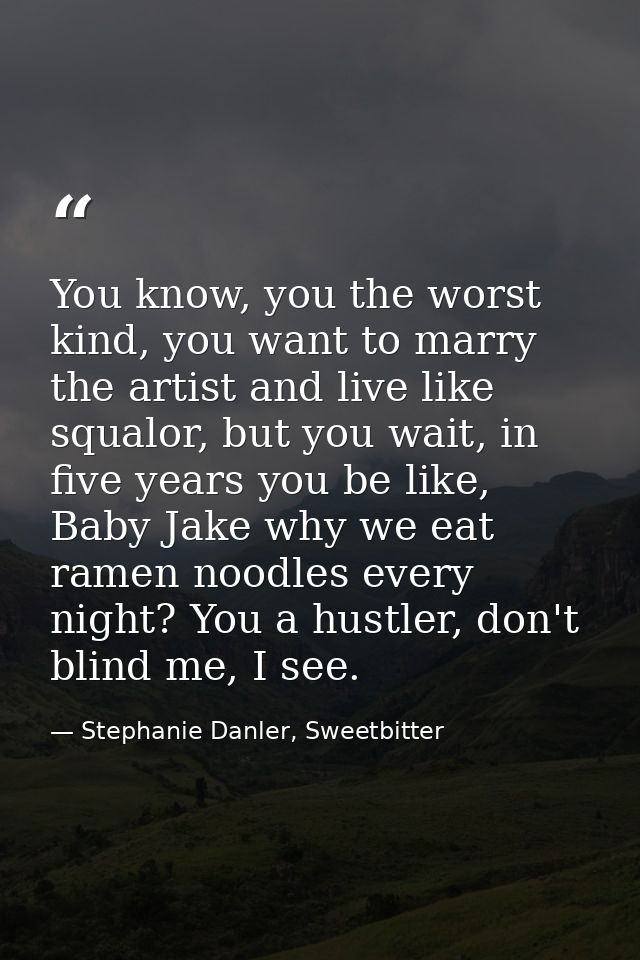 You know, you the worst kind, you want to marry the artist and live like squalor, but you wait, in five years you be lik — Stephanie Danler, Sweetbitter