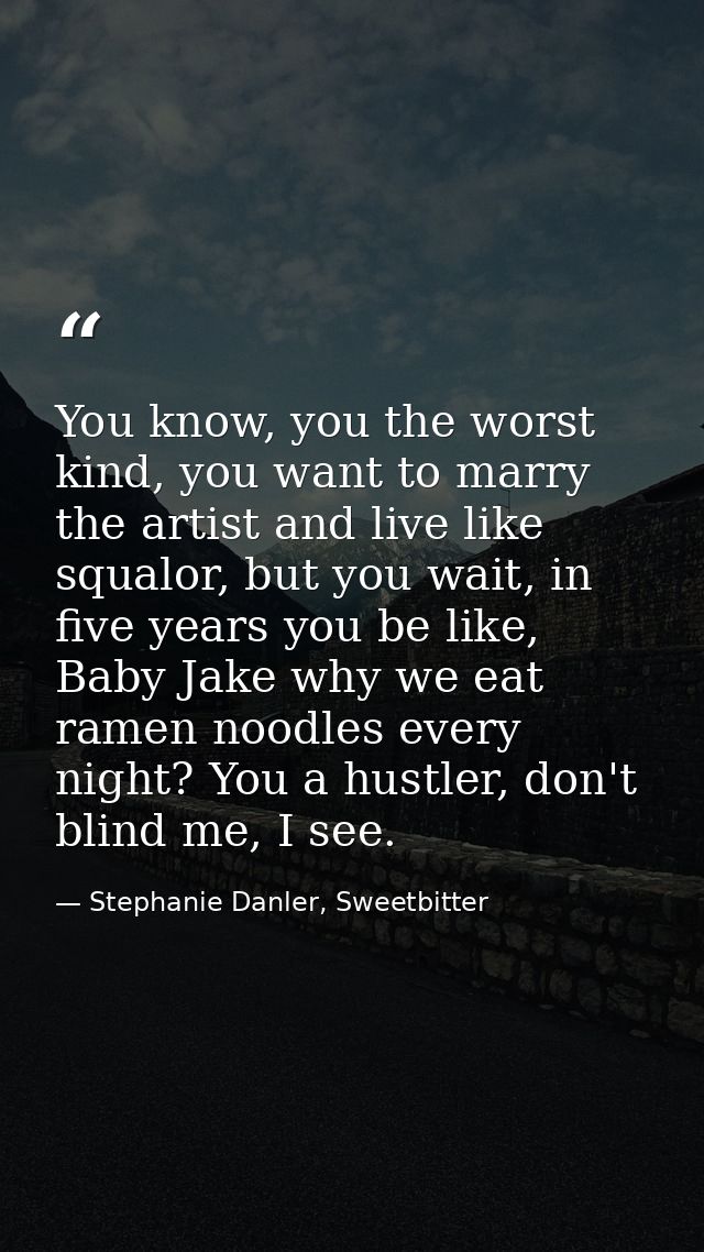 You know, you the worst kind, you want to marry the artist and live like squalor, but you wait, in five years you be lik — Stephanie Danler, Sweetbitter
