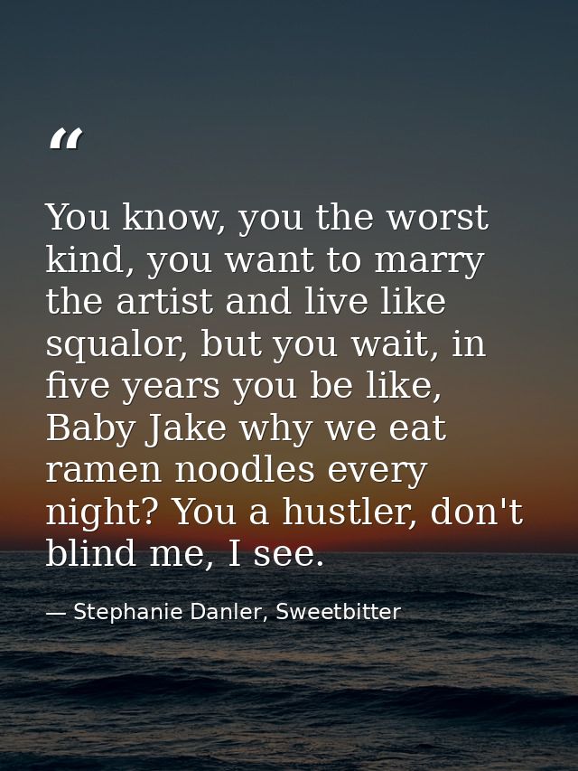 You know, you the worst kind, you want to marry the artist and live like squalor, but you wait, in five years you be lik — Stephanie Danler, Sweetbitter