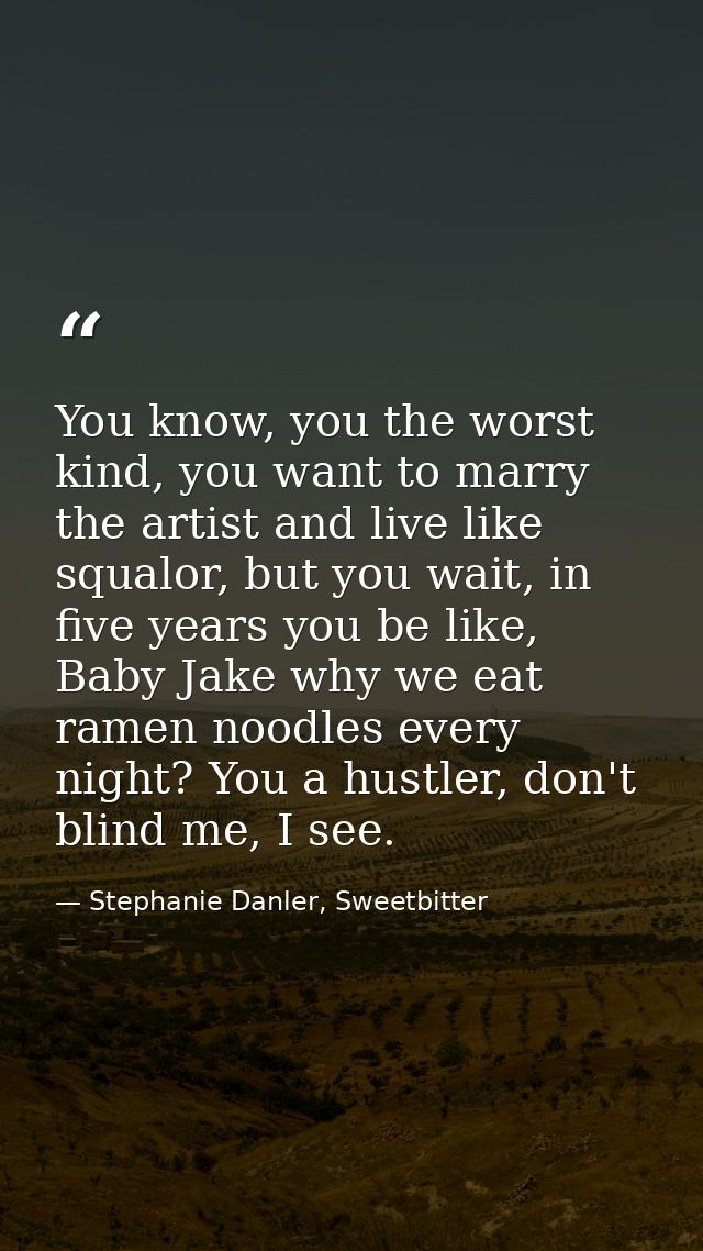 You know, you the worst kind, you want to marry the artist and live like squalor, but you wait, in five years you be lik — Stephanie Danler, Sweetbitter