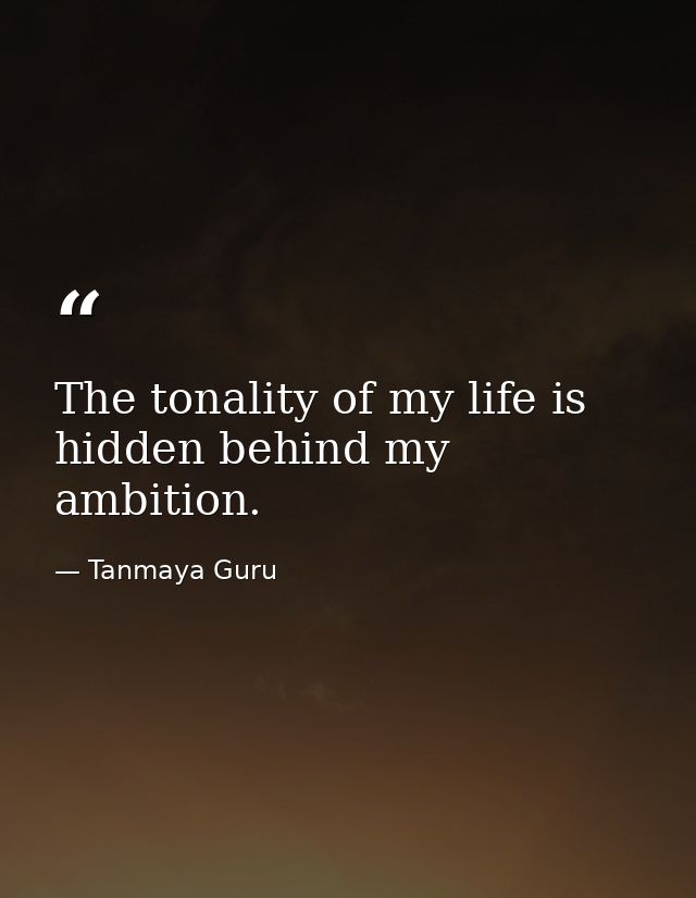 The tonality of my life is hidden behind my ambition. — Tanmaya Guru