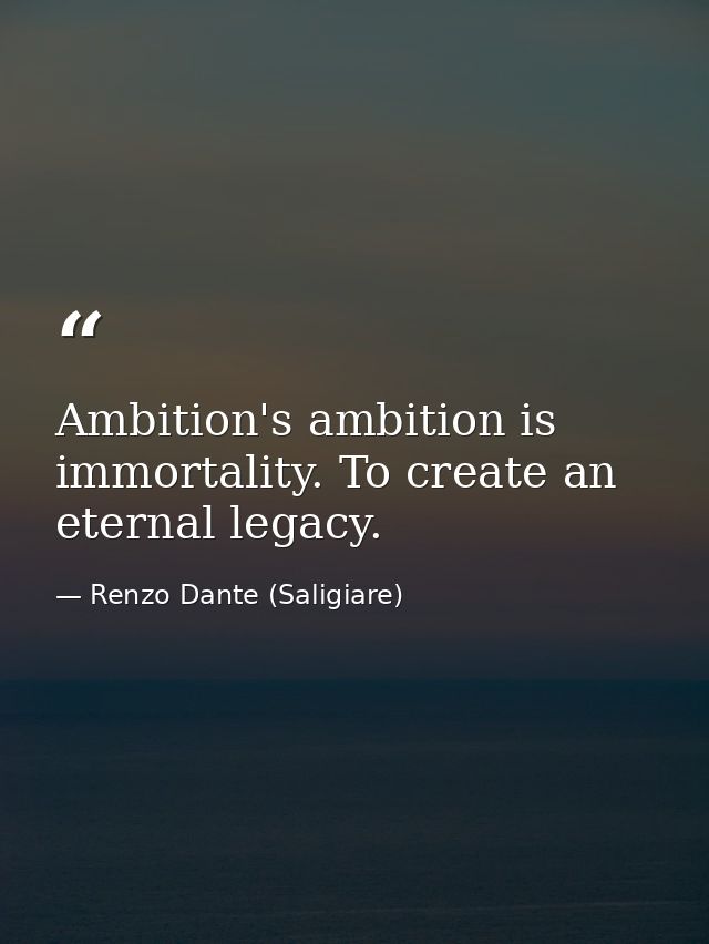 Ambition's ambition is immortality. To create an eternal legacy. — Renzo Dante (Saligiare)