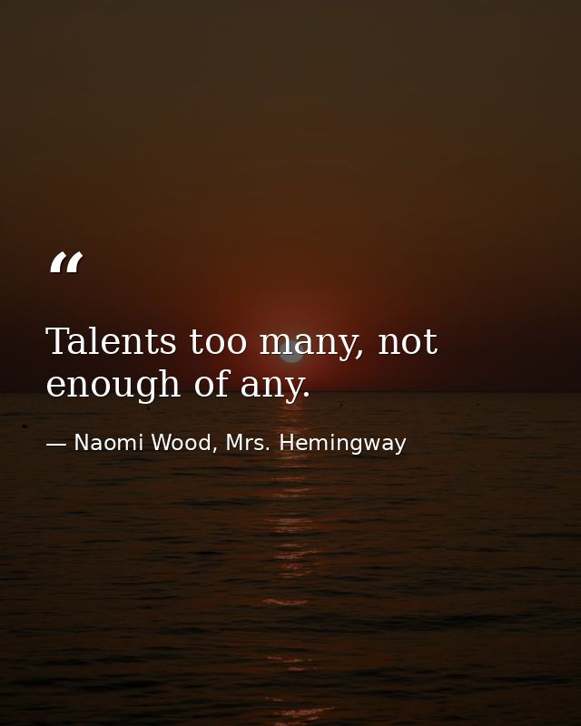 Talents too many, not enough of any. — Naomi Wood, Mrs. Hemingway
