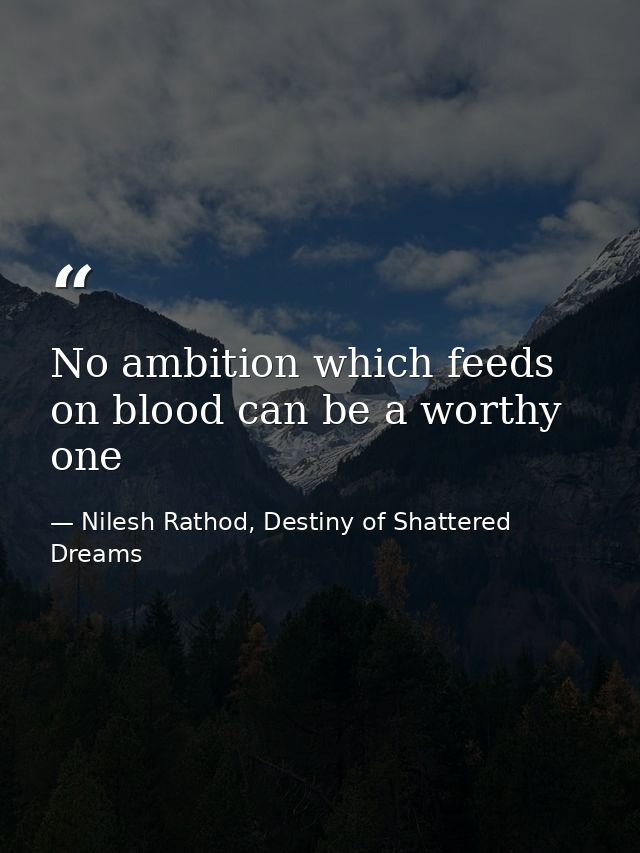 No ambition which feeds on blood can be a worthy one — Nilesh Rathod, Destiny of Shattered Dreams