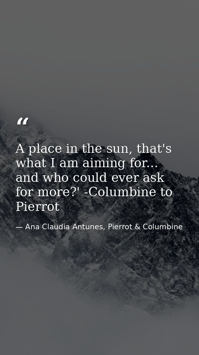 A place in the sun, that's what I am aiming for... and who could ever ask for more?' -Columbine to Pierrot — Ana Claudia Antunes, Pierrot & Columbine